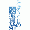 とあるＡＣＥの交戦開始（エンゲージ）