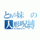 とある妹の人形呪縛（ちいぽぽののろい）