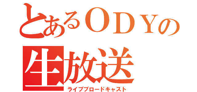 とあるＯＤＹの生放送（ライブブロードキャスト）