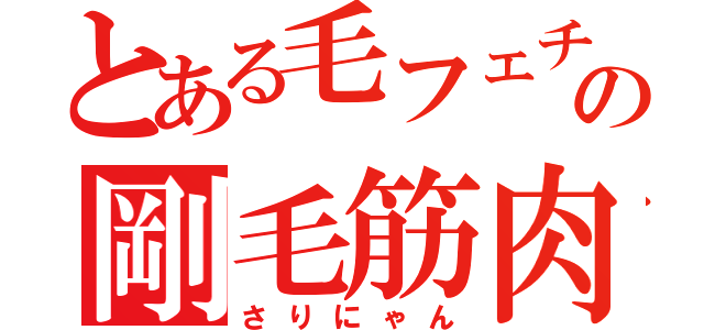 とある毛フェチの剛毛筋肉（さりにゃん）