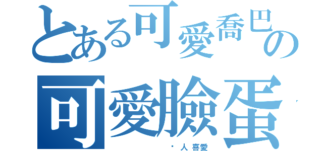 とある可愛喬巴の可愛臉蛋（               另  人  喜 愛）