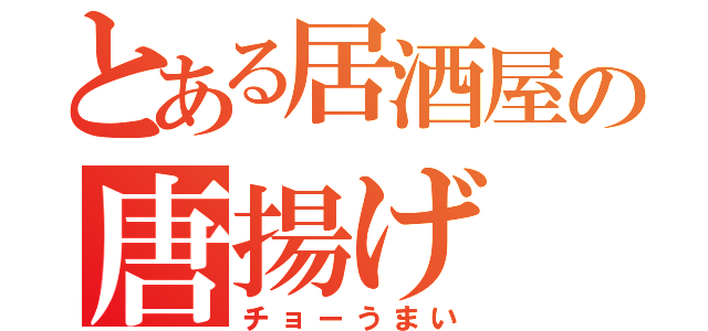 とある居酒屋の唐揚げ（チョーうまい）