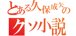 とある久保成矢のクソ小説（）