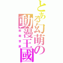 とある幻萌の動漫王國（超萌世界）