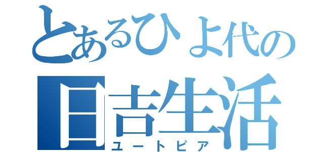 とあるひよ代の日吉生活（ユートピア）