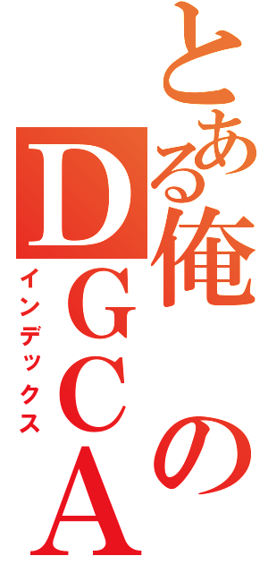 とある俺のＤＧＣＡ（インデックス）