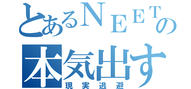 とあるＮＥＥＴの本気出す。（現実逃避）