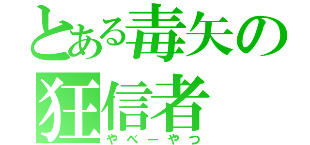 とある毒矢の狂信者（やべーやつ）