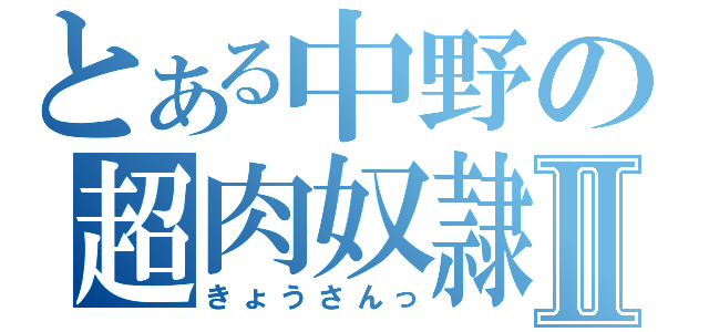 とある中野の超肉奴隷Ⅱ（きょうさんっ）