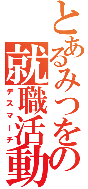 とあるみつをの就職活動（デスマーチ）