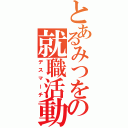 とあるみつをの就職活動（デスマーチ）