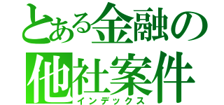 とある金融の他社案件（インデックス）