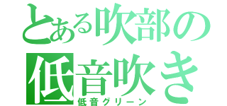 とある吹部の低音吹き（低音グリーン）