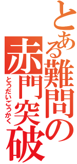 とある難問の赤門突破（とうだいごうかく）