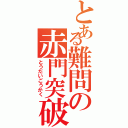 とある難問の赤門突破（とうだいごうかく）