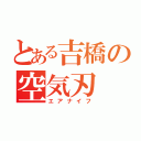 とある吉橋の空気刃（エアナイフ）