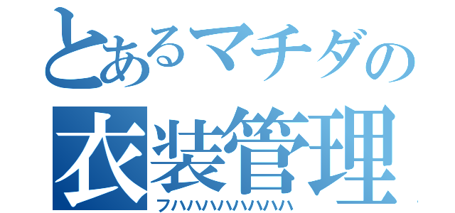 とあるマチダの衣装管理（フハハハハハハハハ）