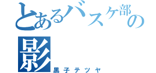 とあるバスケ部の影（黒子テツヤ）