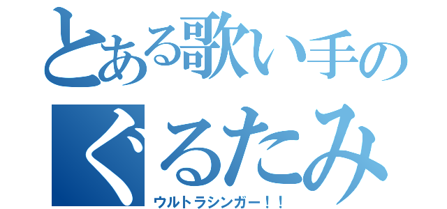 とある歌い手のぐるたみん（ウルトラシンガー！！）