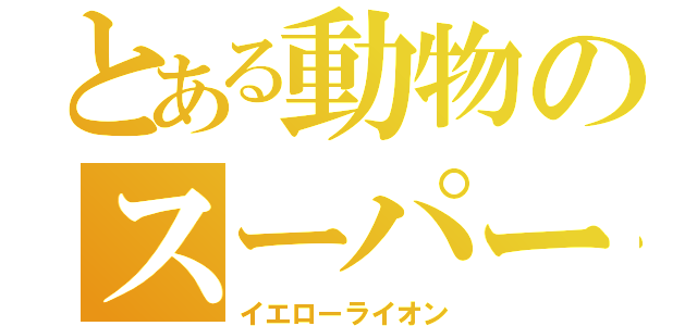 とある動物のスーパー戦隊（イエローライオン）