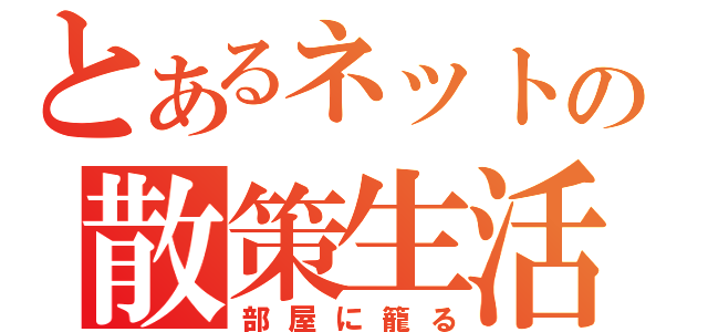 とあるネットの散策生活（部屋に籠る）