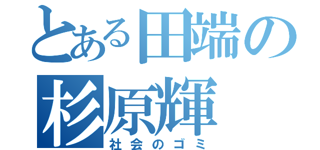 とある田端の杉原輝（社会のゴミ）