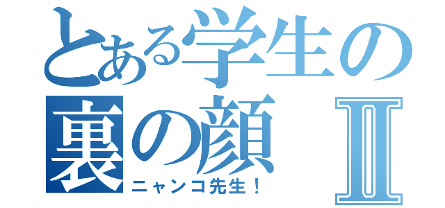 とある学生の裏の顔Ⅱ（ニャンコ先生！）