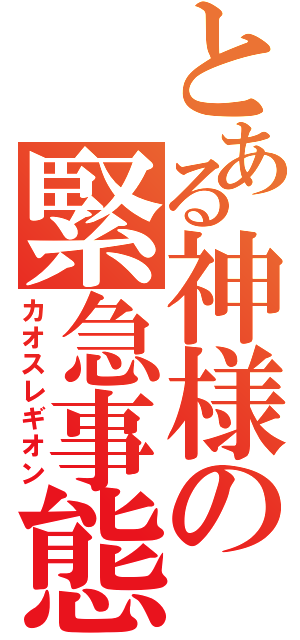 とある神様の緊急事態（カオスレギオン）