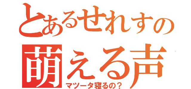 とあるせれすの萌える声（マツータ寝るの？）