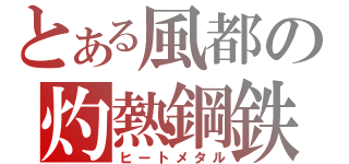 とある風都の灼熱鋼鉄（ヒートメタル）