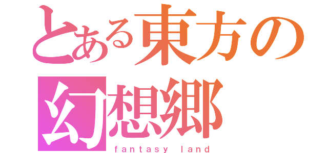 とある東方の幻想郷（ｆａｎｔａｓｙ ｌａｎｄ）