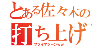 とある佐々木の打ち上げ機（フライマシーンｗｗ）