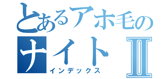 とあるアホ毛のナイトⅡ（インデックス）