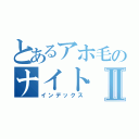 とあるアホ毛のナイトⅡ（インデックス）