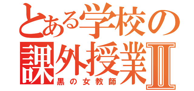 とある学校の課外授業Ⅱ（黒の女教師）