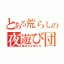 とある荒らしの夜遊び団（選ばれた神たち）