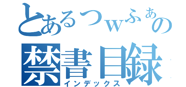 とあるっｗふぁふぇわえふぁうぇあえああえうぇわっうぇあふぁの禁書目録（インデックス）