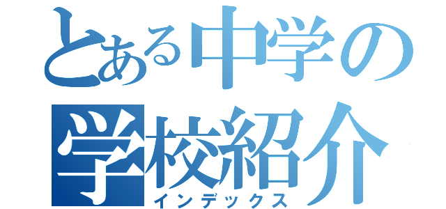 とある中学の学校紹介（インデックス）