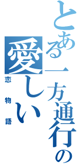 とある一方通行と私の愛しい（恋物語）