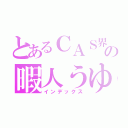 とあるＣＡＳ界の暇人うゆ（インデックス）