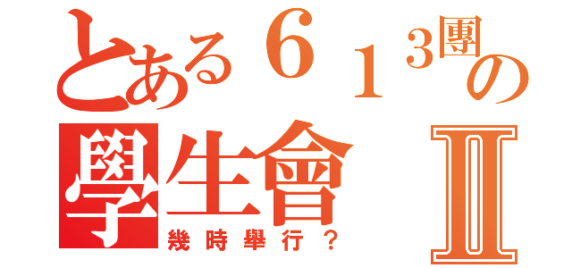 とある６１３團結の學生會Ⅱ（幾時舉行？）