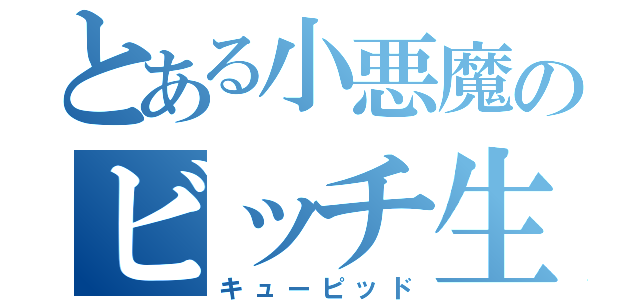 とある小悪魔のビッチ生活（キューピッド）