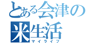 とある会津の米生活（マイライフ）