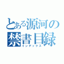 とある源河の禁書目録（インデックス）