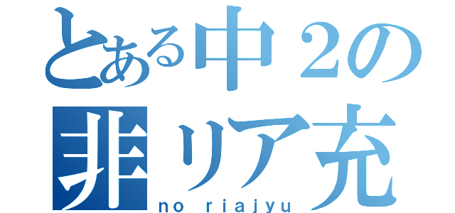 とある中２の非リア充（ｎｏ ｒｉａｊｙｕ）