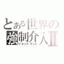 とある世界の強制介入Ⅱ（リエントラント）