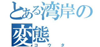 とある湾岸の変態（コウタ）