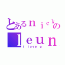 とあるｎｉｃｋ のｌｅｕｎｇ（ｉ ｌｏｖｅ ｕ）