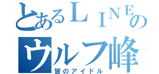 とあるＬＩＮＥのウルフ峰（皆のアイドル）