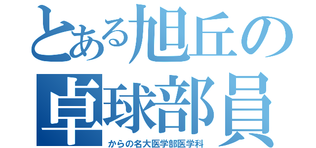 とある旭丘の卓球部員（からの名大医学部医学科）